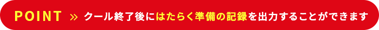 POINT >> クール終了後にはたらく準備の記録を出力することができます