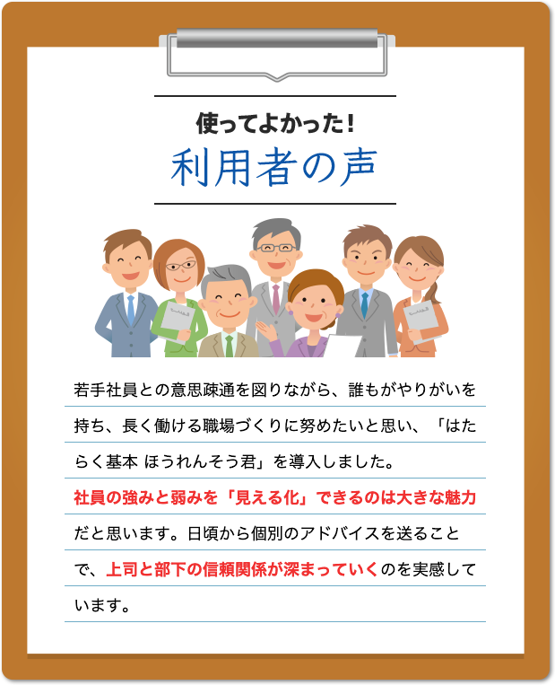 使ってよかった！ 利用者の声 若手社員との意思疎通を図りながら、誰もがやりがいを持ち、長く働ける職場づくりに努めたいと思い、「はたらく基本 ほうれんそう君」